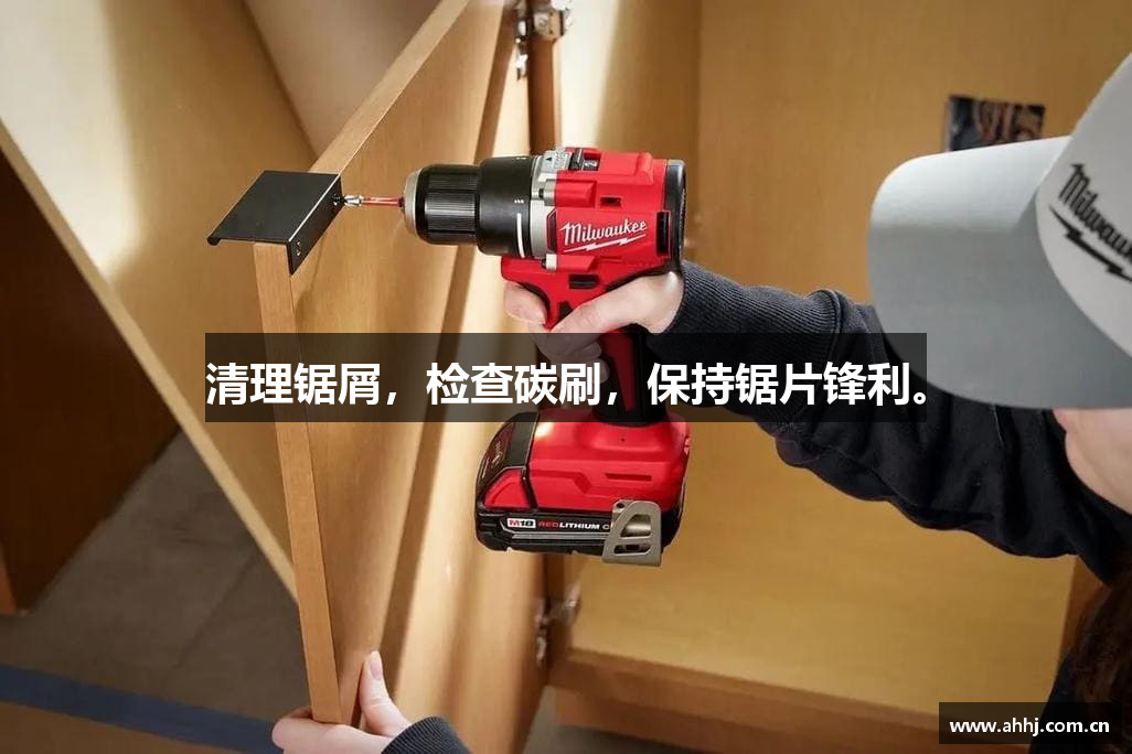 清理锯屑，检查碳刷，保持锯片锋利。